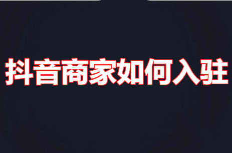 抖音商家入駐需要錢嗎，抖音商家如何入駐